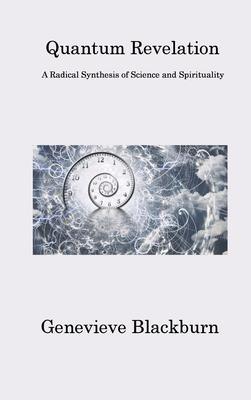 Quantum Revelation: A Radical Synthesis of Science and Spirituality - Genevieve Blackburn