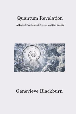 Quantum Revelation: A Radical Synthesis of Science and Spirituality - Genevieve Blackburn