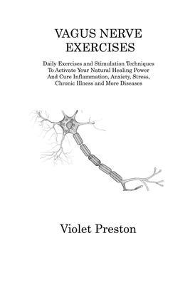 Vagus Nerve Exercises: Daily Exercises and Stimulation Techniques To Activate Your Natural Healing Power And Cure Inflammation, Anxiety, Stre - Violet Preston