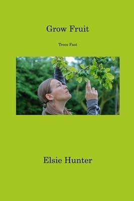 Grow Fruit: Trees Fast - Elsie Hunter