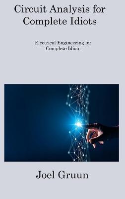 Circuit Analysis for Complete Idiots: Electrical Engineering for Complete Idiots - Joel Gruun