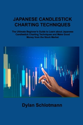 Japanese Candlestick Charting Techniques: The Ultimate Beginner's Guide to Learn about Japanese Candlestick Charting Techniques and Make Good Money fr - Dylan Schlotmann
