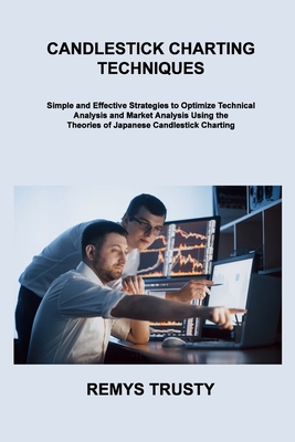 Candlestick Charting Techniques: Simple and Effective Strategies to Optimize Technical Analysis and Market Analysis Using the Theories of Japanese Can - Remys Trusty