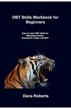 Coperta cărții 'DBT Skills Workbook for Beginners: Easy to Learn DBT Skills for Managing Anxiety, Depression, Anger, and BPD - Dana'
