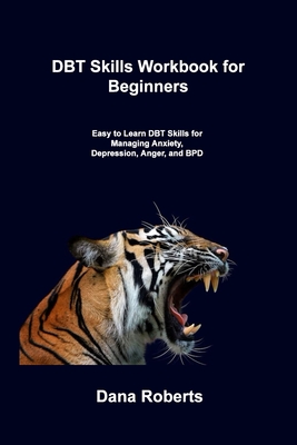 DBT Skills Workbook for Beginners: Easy to Learn DBT Skills for Managing Anxiety, Depression, Anger, and BPD - Dana Roberts