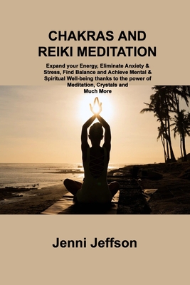 Chakras and Reiki Meditation: Expand your Energy, Eliminate Anxiety & Stress, Find Balance and Achieve Mental & Spiritual Well-being thanks to the p - Jenni Jeffson