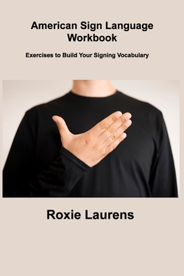 American Sign Language Workbook: Exercises to Build Your Signing Vocabulary - Roxie Laurens