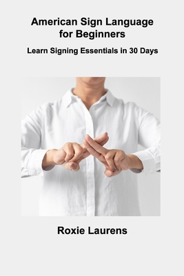 American Sign Language for Beginners: Learn Signing Essentials in 30 Days - Roxie Laurens