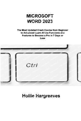 Microsoft Word 2023: The Most Updated Crash Course from Beginner to Advanced Learn All the Functions and Features to Become a Pro in 7 Days - Hollie Hargreaves