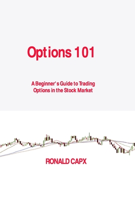 Options 101: A Beginner's Guide to Trading Options in the Stock Market - Ronald Capx