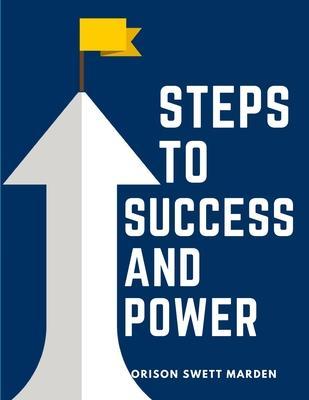 Steps To Success And Power: A Book Designed to Inspire Youth to Character Building, Self-Culture and Noble Achievement - Orison Swett Marden