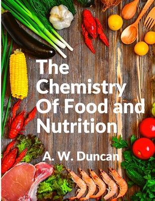 The Chemistry Of Food and Nutrition: A Broad View of How We Eat and All of Our Bad Habbits - A W Duncan