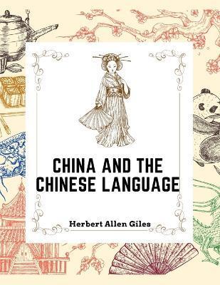 Coperta cărții 'China and the Chinese Language: The Chinese Language, A Chinese Library, Taoism, China and Ancient - Herbert Allen Giles'