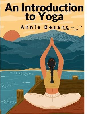 An Introduction to Yoga: Meditation and Nature of Yoga - Annie Besant