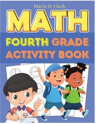 Fourth Grade Math Activity Book: Multi-Digit Multiplication, Long Division, Addition, Subtraction, Fractions, Decimals, Measurement, and Geometry for - Maria D Clark