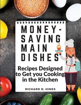Coperta cărții 'Money-Saving Main Dishes: Recipes Designed to Get you Cooking in the Kitchen - Richard D Hines'