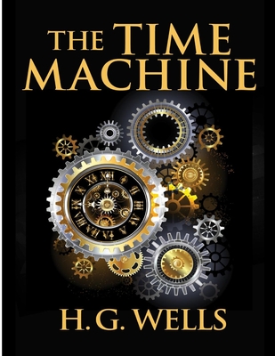 The Time Machine, by H.G. Wells: One Man's Astonishing Journey Beyond The Conventional Limits of the Imagination - H G Wells