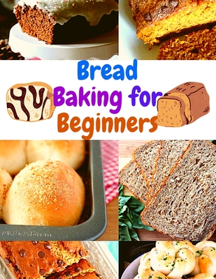 Bread Baking Cookbook for Beginners: Easy and Affordable Homemade Recipes to Get Your Fresh, Fragrant, and Tasty Bread and Bakery Products Every Day - Florence M Berman