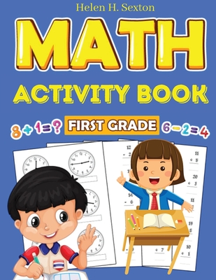 First Grade Math Activity Book: Addition, Subtraction, Identifying Numbers, Skip Counting, Time, and More - Helen H Sexton