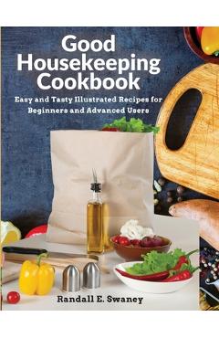 Good Housekeeping Cookbook: Easy and Tasty Illustrated Recipes for Beginners and Advanced Users - Randall E Swaney 