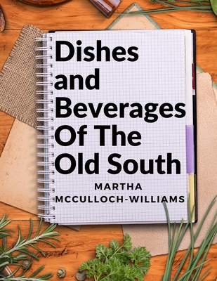 Dishes and Beverages Of The Old South: From Southern Foodies to Amateur Chefs - Martha Mcculloch-williams