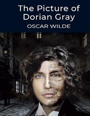 The Picture of Dorian Gray, by Oscar Wilde: The Dreamlike Story of a Young Man Who Sells his Soul for Eternal Youth and Beauty - Oscar Wilde