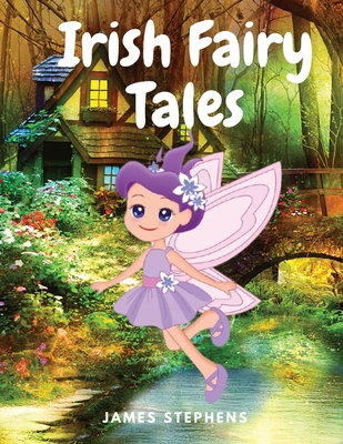 Irish Fairy Tales: A Classic Collection of Irish Fairy Tales - James Stephens