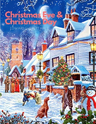 Christmas Eve and Christmas Day: A Collection of Christmas Stories: A Christmas Story - Edward Everett Hale