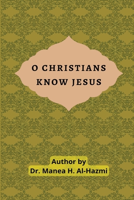 O Christians Know Jesus - Manea H. Al-hazmi