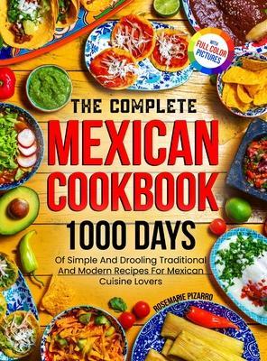 The Complete Mexican Cookbook: 1000 Days Of Simple And Drooling Traditional And Modern Recipes For Mexican Cuisine Lovers Full-Color Picture Premium - Rosemarie Pizarro