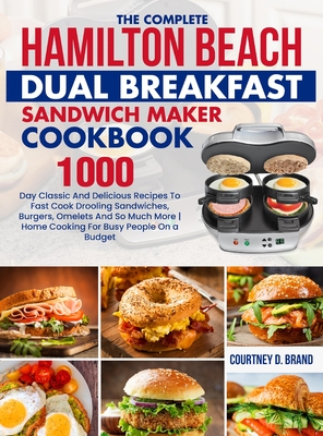 The Complete Hamilton Beach Dual Breakfast Sandwich Maker Cookbook: 1000-Day Classic And Delicious Recipes To Fast Cook Drooling Sandwiches, Burgers, - Courtney D. Brand