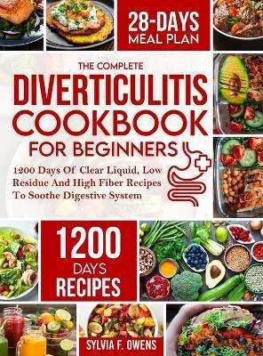 The Complete Diverticulitis Cookbook For Beginners: 1200 Days Of Clear Liquid, Low Residue And High Fiber Recipes To Soothe Digestive System With 28-D - Sylvia F. Owens