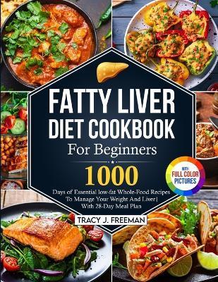 Fatty Liver Diet Cookbook For Beginners: 1000 days of Essential low-fat Whole-Food Recipes To Manage Your Weight And Liver With 28-Day Meal Plan With - Tracy J. Freeman