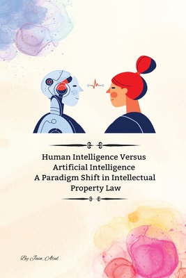 Human Intelligence Versus Artificial Intelligence A Paradigm Shift in Intellectual Property Law - Jain Atul