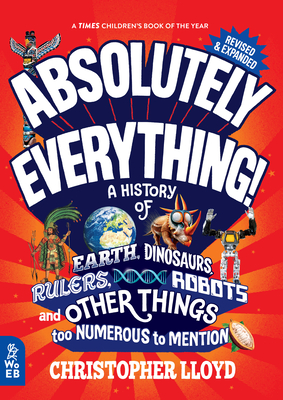 Absolutely Everything! Revised and Expanded: A History of Earth, Dinosaurs, Rulers, Robots, and Other Things Too Numerous to Mention - Christopher Lloyd