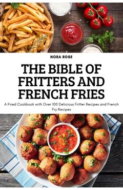 Coperta cărții 'The Bible of Fritters and French Fries: A Fried Cookbook with Over 100 Delicious Fritter Recipes and French Fry Recipes'