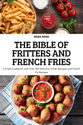 Coperta cărții 'The Bible of Fritters and French Fries: A Fried Cookbook with Over 100 Delicious Fritter Recipes and French Fry Recipes'