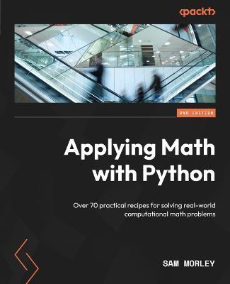 Applying Math with Python - Second Edition: Over 70 practical recipes for solving real-world computational math problems - Sam Morley