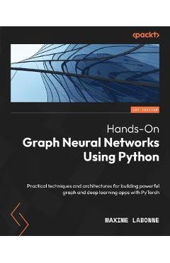 Hands-On Graph Neural Networks Using Python: Practical techniques and architectures for building powerful graph and deep learning apps with PyTorch - Maxime Labonne 