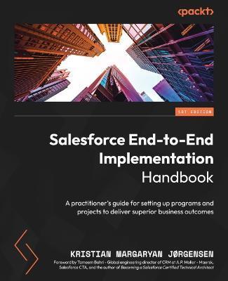Salesforce End-to-End Implementation Handbook: A practitioner's guide for setting up programs and projects to deliver superior business outcomes - Kristian Margaryan Jørgensen