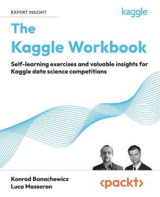 The Kaggle Workbook: Self-learning exercises and valuable insights for Kaggle data science competitions - Konrad Banachewicz