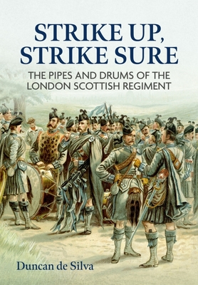 Strike Up, Strike Sure: The Pipes and Drums of the London Scottish Regiment - Duncan De Silva