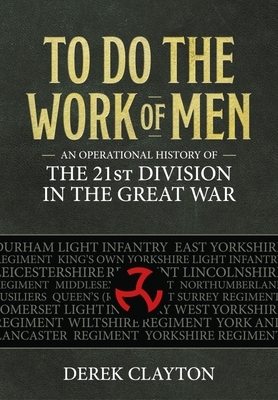 To Do the Work of Men: An Operational History of the 21st Division in the Great War - Derek Clayton