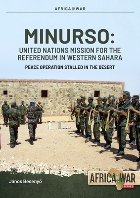 Minurso United Nations Mission for the Referendum in Western Sahara: Peace Operation Stalled in the Desert, 1991-2021 - Janos Besenyo