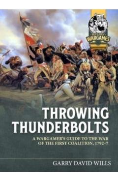 Throwing Thunderbolts: A Wargamer's Guide to the War of the First Coalition, 1792-7 - Garry David Wills