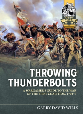 Throwing Thunderbolts: A Wargamer's Guide to the War of the First Coalition, 1792-7 - Garry David Wills