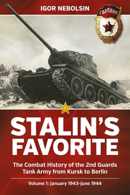Stalin's Favorite: The Combat History of the 2nd Guards Tank Army from Kursk to Berlin: Volume 1 - January 1943 - June 1944 - Igor Nebolsin