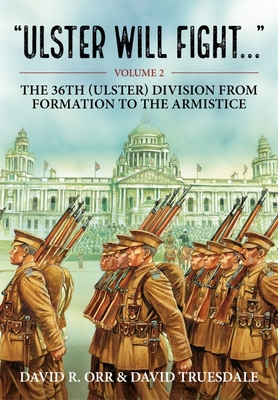 Ulster Will Fight: Volume 2 - The 36th (Ulster) Division in Training and at War 1914-1918 - David Truesdale