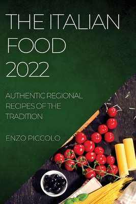 The Italian Food 2022: Authentic Regional Recipes of the Tradition - Enzo Piccolo
