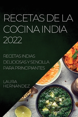 Recetas de la Cocina India 2022: Recetas Indias Deliciosas Y Sencilla Para Principiantes - Laura Hernandez